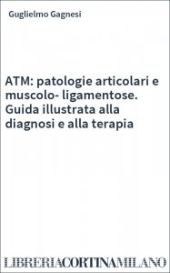 ATM: patologie articolari e muscolo-ligamentose. Guida illustrata alla diagnosi e alla terapia