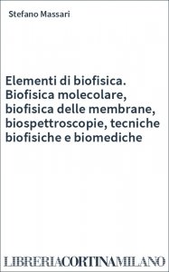 Elementi di biofisica. Biofisica molecolare, biofisica delle membrane, biospettroscopie, tecniche biofisiche e biomediche
