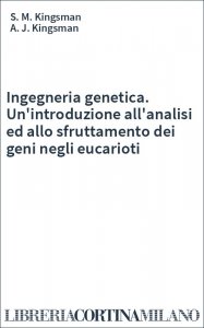 Ingegneria genetica. Un'introduzione all'analisi ed allo sfruttamento dei geni negli eucarioti