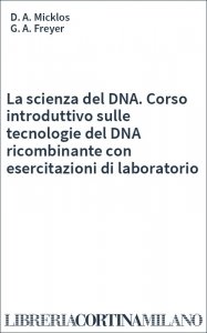 La scienza del DNA. Corso introduttivo sulle tecnologie del DNA ricombinante con esercitazioni di laboratorio