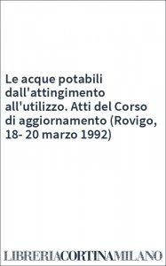 Le acque potabili dall'attingimento all'utilizzo. Atti del Corso di aggiornamento (Rovigo, 18-20 marzo 1992)