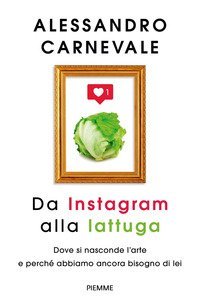 Da Instagram alla lattuga. Dove si nasconde l'arte e perché abbiamo ancora bisogno di lei