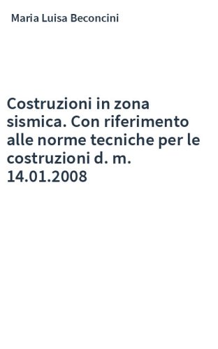 Costruzioni in zona sismica. Con riferimento alle norme tecniche per le costruzioni d. m. 14.01.2008