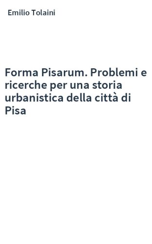 Forma Pisarum. Problemi e ricerche per una storia urbanistica della città di Pisa