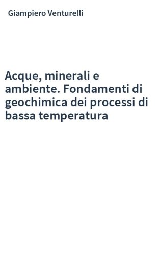 Acque, minerali e ambiente. Fondamenti di geochimica dei processi di bassa temperatura