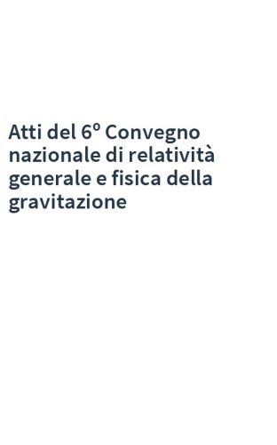 Atti del 6º Convegno nazionale di relatività generale e fisica della gravitazione