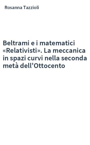 Beltrami e i matematici «Relativisti». La meccanica in spazi curvi nella seconda metà dell'Ottocento