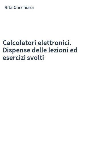 Calcolatori elettronici. Dispense delle lezioni ed esercizi svolti