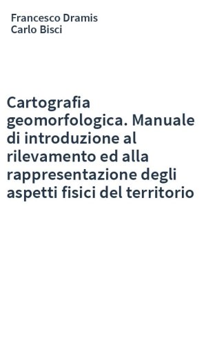 Cartografia geomorfologica. Manuale di introduzione al rilevamento ed alla rappresentazione degli aspetti fisici del territorio