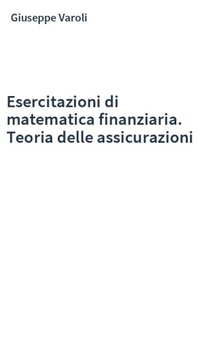 Esercitazioni di matematica finanziaria. Teoria delle assicurazioni