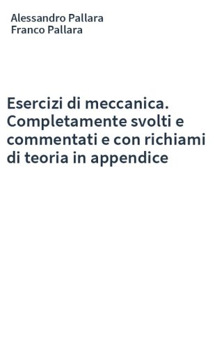 Esercizi di meccanica. Completamente svolti e commentati e con richiami di teoria in appendice