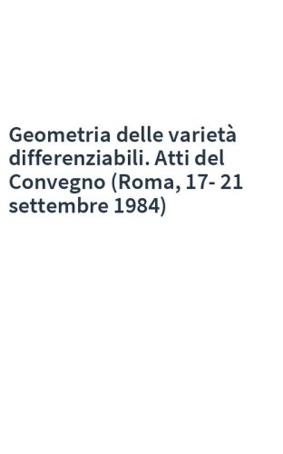 Geometria delle varietà differenziabili. Atti del Convegno (Roma, 17-21 settembre 1984)