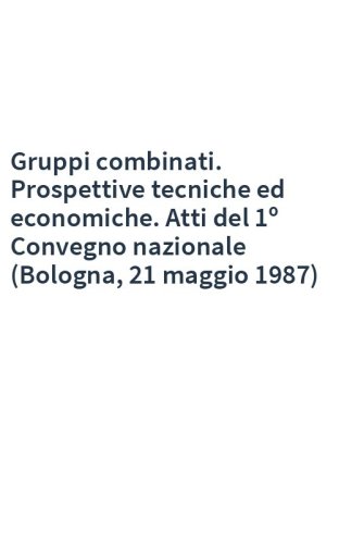 Gruppi combinati. Prospettive tecniche ed economiche. Atti del 1º Convegno nazionale (Bologna, 21 maggio 1987)