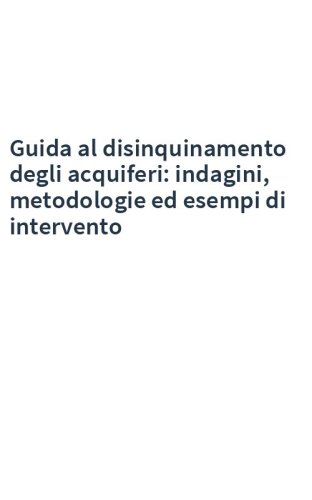 Guida al disinquinamento degli acquiferi: indagini, metodologie ed esempi di intervento