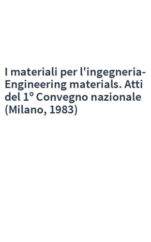 I materiali per l'ingegneria-Engineering materials. Atti del 1º Convegno nazionale (Milano, 1983)