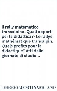 Il rally matematico transalpino. Quali apporti per la didattica?-Le rallye mathématique transalpin. Quels profits pour la didactique? Atti delle giornate di studio...
