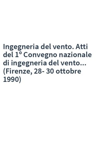 Ingegneria del vento. Atti del 1º Convegno nazionale di ingegneria del vento... (Firenze, 28-30 ottobre 1990)