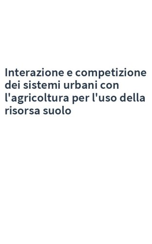 Interazione e competizione dei sistemi urbani con l'agricoltura per l'uso della risorsa suolo