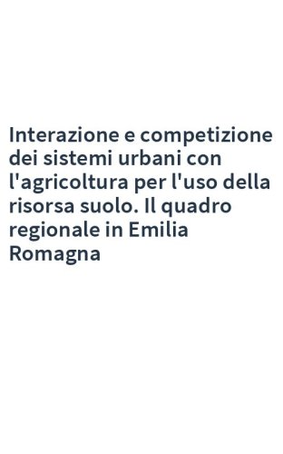 Interazione e competizione dei sistemi urbani con l'agricoltura per l'uso della risorsa suolo. Il quadro regionale in Emilia Romagna