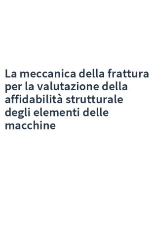 La meccanica della frattura per la valutazione della affidabilità strutturale degli elementi delle macchine