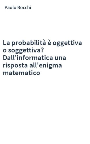 La probabilità è oggettiva o soggettiva? Dall'informatica una risposta all'enigma matematico