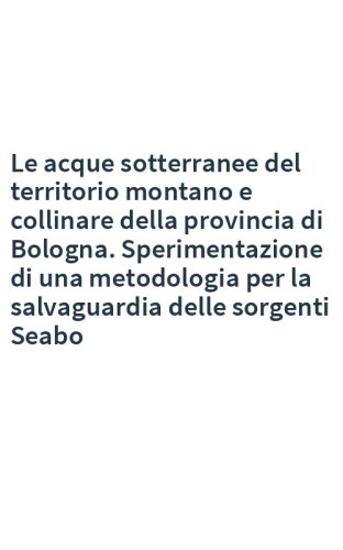 Le acque sotterranee del territorio montano e collinare della provincia di Bologna. Sperimentazione di una metodologia per la salvaguardia delle sorgenti Seabo