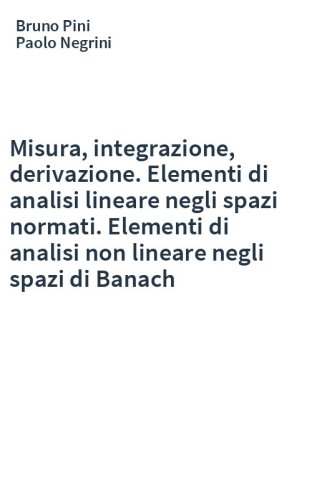 Misura, integrazione, derivazione. Elementi di analisi lineare negli spazi normati. Elementi di analisi non lineare negli spazi di Banach