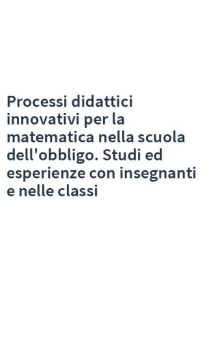 Processi didattici innovativi per la matematica nella scuola dell'obbligo. Studi ed esperienze con insegnanti e nelle classi