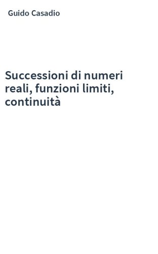 Successioni di numeri reali, funzioni limiti, continuità