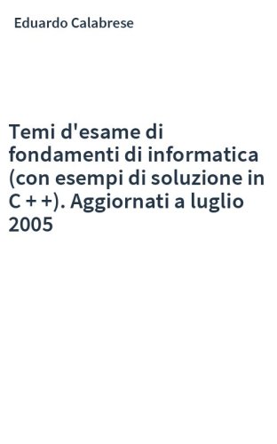 Temi d'esame di fondamenti di informatica (con esempi di soluzione in C + +). Aggiornati a luglio 2005