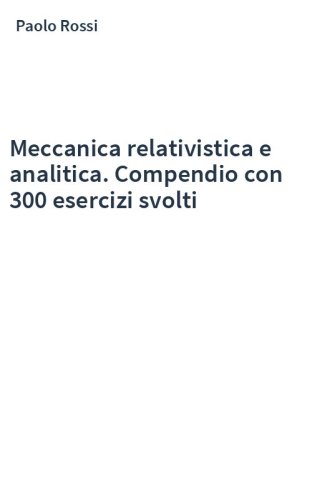Meccanica relativistica e analitica. Compendio con 300 esercizi svolti