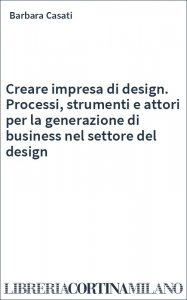 Creare impresa di design. Processi, strumenti e attori per la generazione di business nel settore del design
