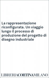 La rappresentazione riconfigurata. Un viaggio lungo il processo di produzione del progetto di disegno industriale