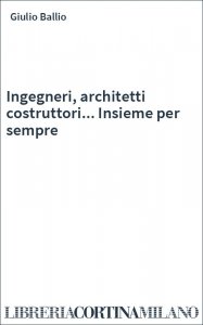 Ingegneri, architetti costruttori... Insieme per sempre