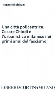 Una città policentrica. Cesare Chiodi e l'urbanistica milanese nei primi anni del fascismo