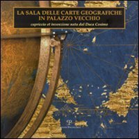 La sala delle carte geografiche in Palazzo Vecchio. Capriccio et invenzione nata dal duca Cosimo