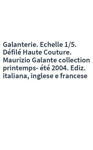 Galanterie. Echelle 1/5. Défilé Haute Couture. Maurizio Galante collection printemps-été 2004. Ediz. italiana, inglese e francese