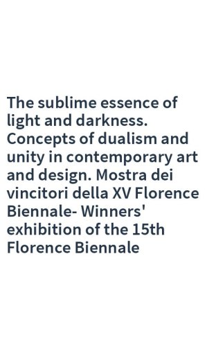 The sublime essence of light and darkness. Concepts of dualism and unity in contemporary art and design. Mostra dei vincitori della XV Florence Biennale-Winners' exhibition of the 15th Florence Biennale
