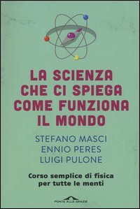 La scienza che ci spiega come funziona il mondo. Corso semplice di fisica per tutte le menti