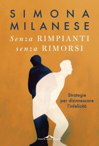 Senza rimpianti senza rimorsi. Strategie per disinnescare l'infelicità