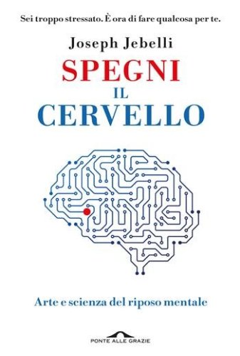 Spegni il cervello. Arte e scienza del riposo mentale