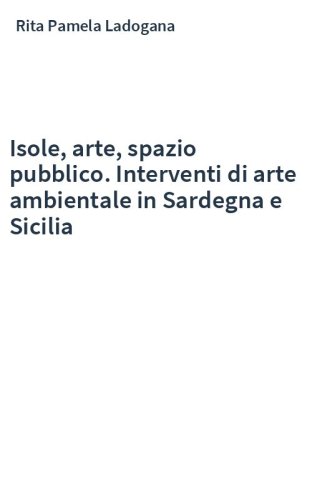 Isole, arte, spazio pubblico. Interventi di arte ambientale in Sardegna e Sicilia