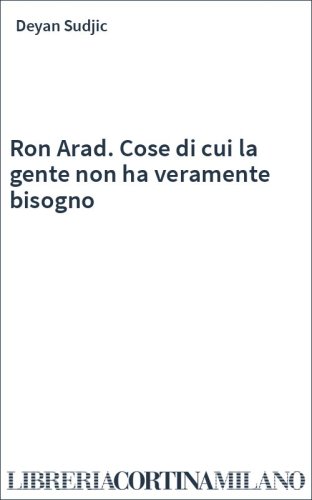 Ron Arad. Cose di cui la gente non ha veramente bisogno