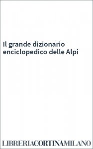 Il grande dizionario enciclopedico delle Alpi