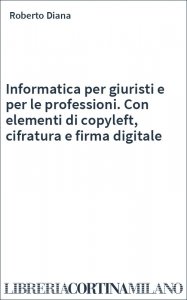 Informatica per giuristi e per le professioni. Con elementi di copyleft, cifratura e firma digitale