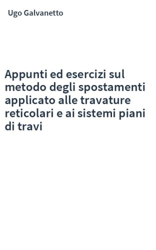Appunti ed esercizi sul metodo degli spostamenti applicato alle travature reticolari e ai sistemi piani di travi