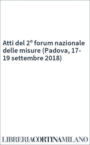 Atti del 2º forum nazionale delle misure (Padova, 17-19 settembre 2018)