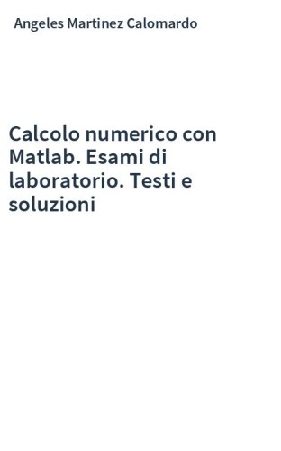 Calcolo numerico con Matlab. Esami di laboratorio. Testi e soluzioni