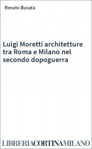 Luigi Moretti architetture tra Roma e Milano nel secondo dopoguerra