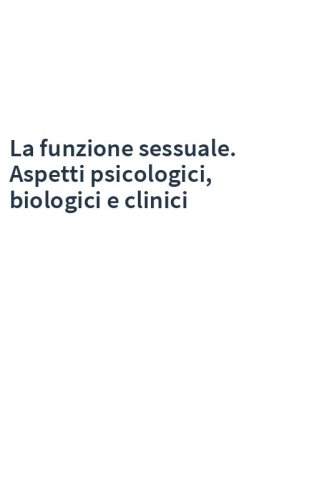 La funzione sessuale. Aspetti psicologici, biologici e clinici